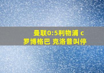 曼联0:5利物浦 c罗博格巴 克洛普叫停